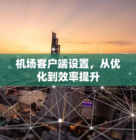 机场客户端设置，从优化到效率提升