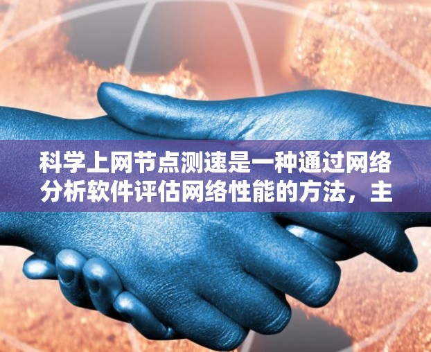 科学上网节点测速是一种通过网络分析软件评估网络性能的方法,主要包括以下几个步骤 科学上网节点测速是一种通过网络分析软件评估网络性能的方法,主要包括以下几个步骤