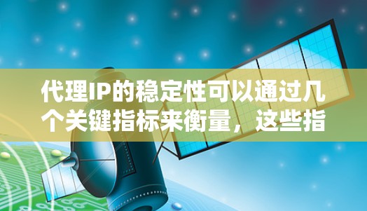 代理IP的稳定性可以通过几个关键指标来衡量,这些指标通常包括 代理IP的稳定性可以通过几个关键指标来衡量,这些指标通常包括