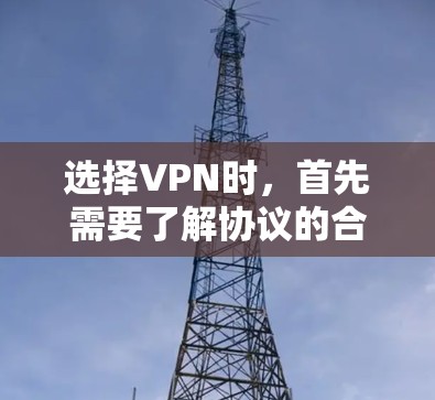 选择VPN时，首先需要了解协议的合法性，特别是与盟友的协议。选择合适的服务需要考虑以下几点