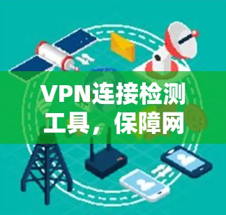 VPN连接检测工具，保障网络安全的可靠解决方案
