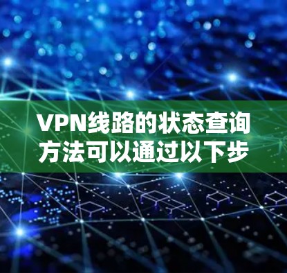 VPN线路的状态查询方法可以通过以下步骤来实现