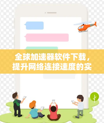 全球加速器软件下载,提升网络连接速度的实用工具 全球加速器软件下载,提升网络连接速度的实用工具