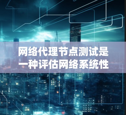 网络代理节点测试是一种评估网络系统性能的测试方法,主要涉及代理节点数量、拓扑结构、协议、网络连接以及网络性能等多方面的测试。以下是详细的步骤和方法 网络代理节点测试是一种评估网络系统性能的测试方法,主要涉及代理节点数量、拓扑结构、协议、网络连接以及网络性能等多方面的测试。以下是详细的步骤和方法