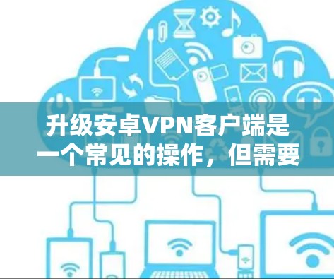 升级安卓VPN客户端是一个常见的操作,但需要确保所有步骤正确无误。以下是一些常见的问题和解决方法 升级安卓VPN客户端是一个常见的操作,但需要确保所有步骤正确无误。以下是一些常见的问题和解决方法