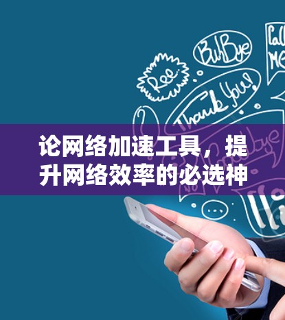 论网络加速工具，提升网络效率的必选神器