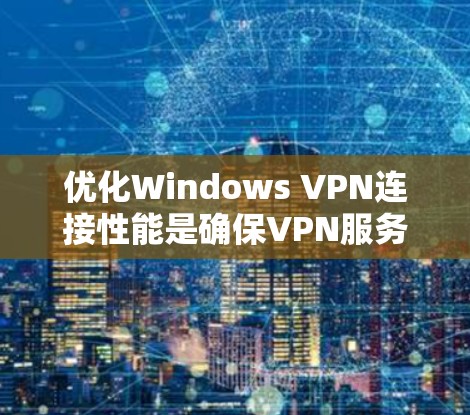 优化Windows VPN连接性能是确保VPN服务稳定运行的重要步骤。以下是一些优化Windows VPN连接性能的关键步骤 优化Windows VPN连接性能是确保VPN服务稳定运行的重要步骤。以下是一些优化Windows VPN连接性能的关键步骤