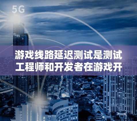 游戏线路延迟测试是测试工程师和开发者在游戏开发和测试中非常重要的一个环节。通过测试设备之间的延迟,可以确保游戏体验的稳定性和流畅性。以下是一个详细的指南,帮助您进行线路延迟测试 游戏线路延迟测试是测试工程师和开发者在游戏开发和测试中非常重要的一个环节。通过测试设备之间的延迟,可以确保游戏体验的稳定性和流畅性。以下是一个详细的指南,帮助您进行线路延迟测试