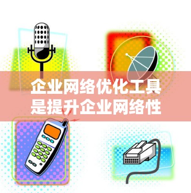 企业网络优化工具是提升企业网络性能、减少故障、保障数据传输安全和可靠性的重要工具。以下是对这些工具的详细介绍及其适用场景