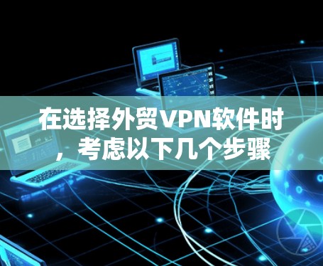 在选择外贸VPN软件时,考虑以下几个步骤