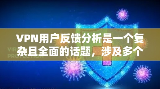 VPN用户反馈分析是一个复杂且全面的话题,涉及多个方面,包括技术、用户体验、安全性和经济性等多个维度。以下是一个总结和分析,帮助用户更好地理解他们的反馈并找到解决方案