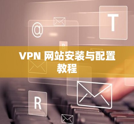 VPN 网站安装与配置教程 VPN 网站安装与配置教程