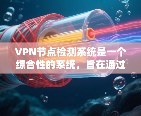 VPN节点检测系统是一个综合性的系统,旨在通过监控、安全和管理技术来确保虚拟网络节点的正常运行,防止潜在威胁。以下是系统的主要组成部分和功能