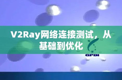 V2Ray网络连接测试,从基础到优化