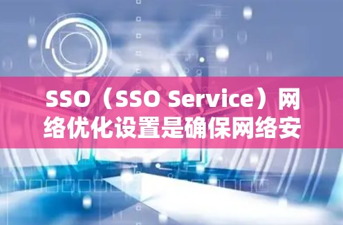 SSO(SSO Service)网络优化设置是确保网络安全、高效和可管理的重要步骤。以下是详细的SSO网络优化设置指南,涵盖技术细节和实际操作步骤