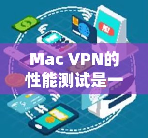 Mac VPN的性能测试是一个系统性的过程,旨在评估其在不同网络环境下的表现。以下是一个详细的步骤指南,帮助您完成Mac VPN性能测试