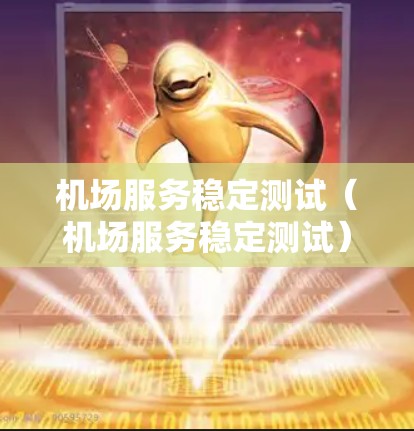 机场服务稳定测试(机场服务稳定测试) 机场服务稳定测试(机场服务稳定测试)