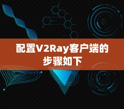 配置V2Ray客户端的步骤如下