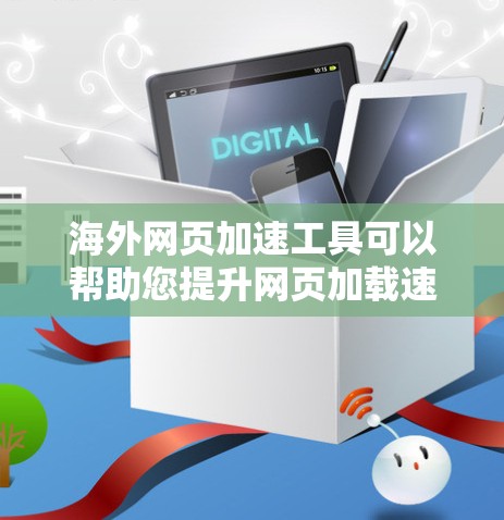海外网页加速工具可以帮助您提升网页加载速度,减少网络延迟。以下是一些常见的海外网页加速工具