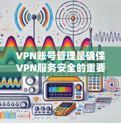 VPN账号管理是确保VPN服务安全的重要环节。以下是几种常见的VPN账号管理方法,供您参考