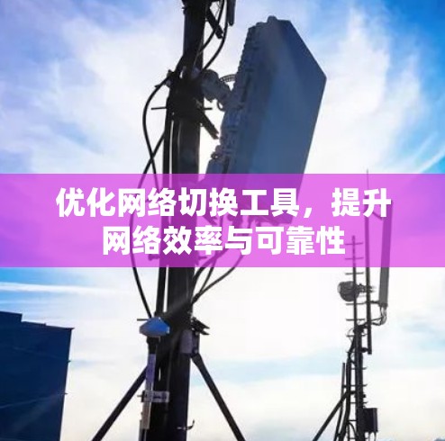 优化网络切换工具，提升网络效率与可靠性