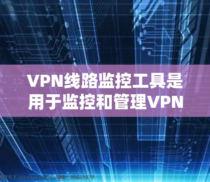 VPN线路监控工具是用于监控和管理VPN网络设备、服务器和路由的工具。以下是一些常见的VPN线路监控工具,供参考 VPN线路监控工具是用于监控和管理VPN网络设备、服务器和路由的工具。以下是一些常见的VPN线路监控工具,供参考