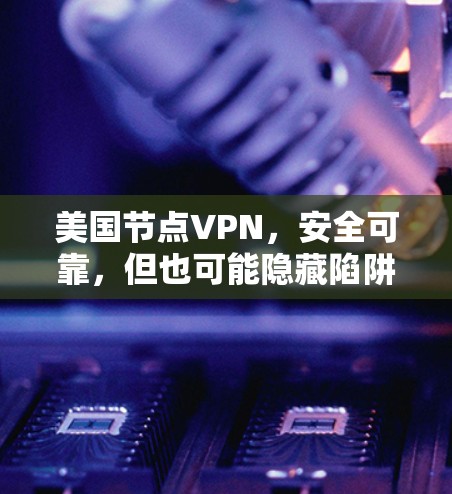 美国节点VPN,安全可靠,但也可能隐藏陷阱 美国节点VPN,安全可靠,但也可能隐藏陷阱