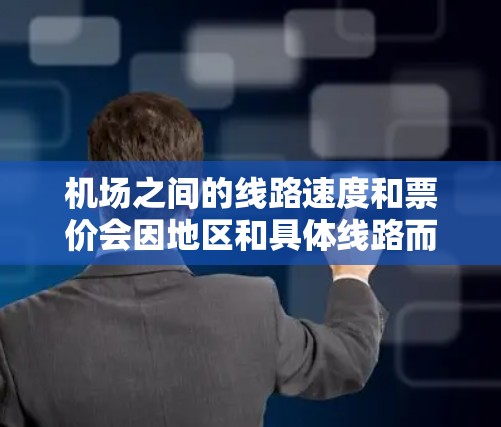 机场之间的线路速度和票价会因地区和具体线路而有所不同,以下是一些主要机场间的速度排行和票价信息,供参考