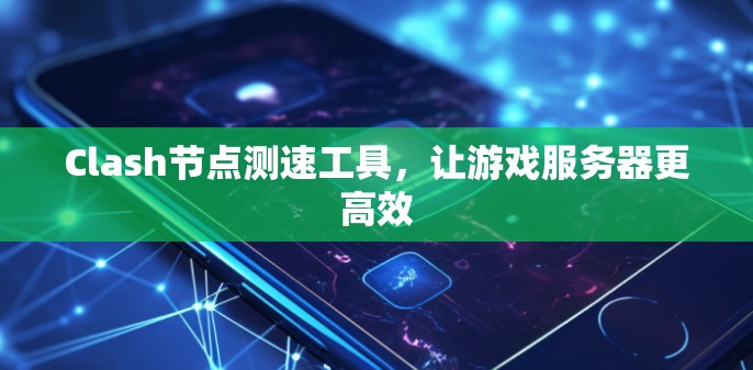 Clash节点测速工具,让游戏服务器更高效