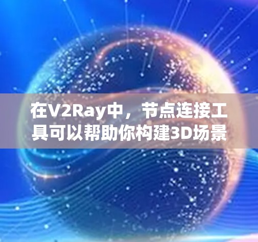 在V2Ray中,节点连接工具可以帮助你构建3D场景。以下是对该工具的详细说明