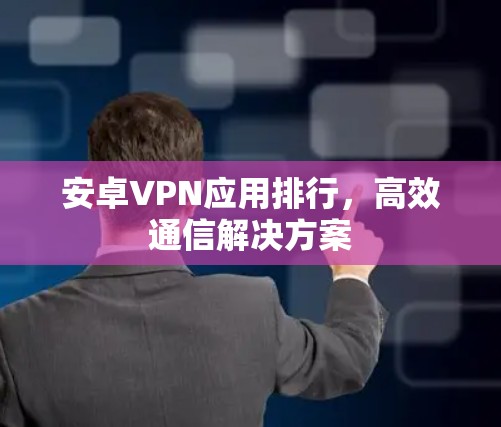 安卓VPN应用排行，高效通信解决方案