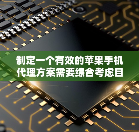 制定一个有效的苹果手机代理方案需要综合考虑目标客户、市场定位、推广策略以及服务内容。以下是一个详细的代理方案框架，供你参考
