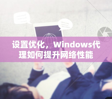 设置优化，Windows代理如何提升网络性能