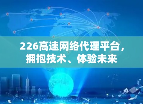 226高速网络代理平台，拥抱技术、体验未来