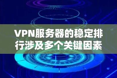 VPN服务器的稳定排行涉及多个关键因素,以下是一些主要因素和建议,帮助你优化VPN服务器的稳定性 VPN服务器的稳定排行涉及多个关键因素,以下是一些主要因素和建议,帮助你优化VPN服务器的稳定性