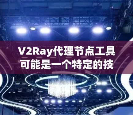 V2Ray代理节点工具可能是一个特定的技术或工具名称,具体含义需要结合上下文来理解。以下是一些常见的解释和可能的用途 V2Ray代理节点工具可能是一个特定的技术或工具名称,具体含义需要结合上下文来理解。以下是一些常见的解释和可能的用途