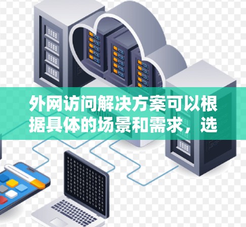 外网访问解决方案可以根据具体的场景和需求，选择适合的工具和方法来实现。以下是一些常见的外网访问解决方案，适用于不同情况