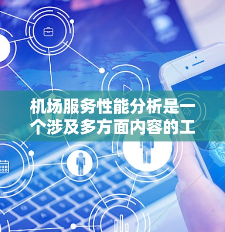 机场服务性能分析是一个涉及多方面内容的工作,旨在评估机场在服务质量和效率方面的问题,并提出改进措施。以下是一些常见的机场服务性能分析的内容和分析方向
