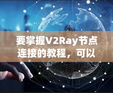 要掌握V2Ray节点连接的教程，可以按照以下步骤进行