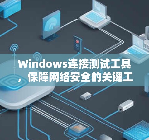Windows连接测试工具，保障网络安全的关键工具