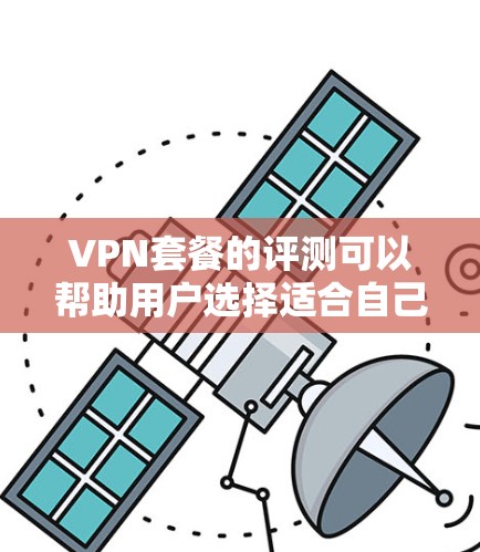 VPN套餐的评测可以帮助用户选择适合自己的VPN服务。以下是一些常见的VPN套餐类型及其特点 VPN套餐的评测可以帮助用户选择适合自己的VPN服务。以下是一些常见的VPN套餐类型及其特点