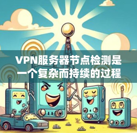 VPN服务器节点检测是一个复杂而持续的过程,需要综合运用多种技术手段来实现。以下是一个详细的步骤指南,帮助你系统地进行VPN服务器节点检测