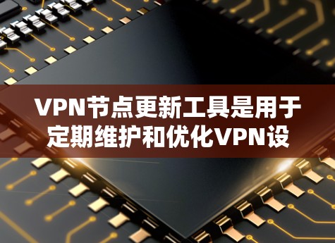VPN节点更新工具是用于定期维护和优化VPN设备的工具，旨在确保网络连接稳定和安全。以下是使用VPN节点更新工具的步骤指南