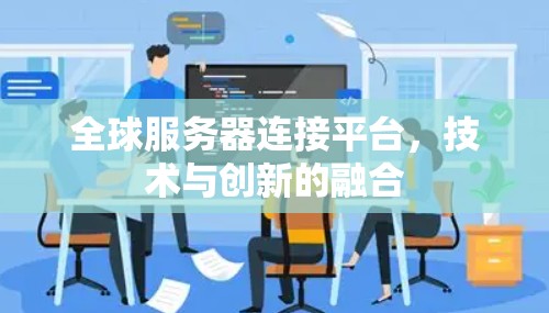 全球服务器连接平台，技术与创新的融合