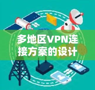 多地区VPN连接方案的设计和实现需要综合考虑多个因素,包括安全、性能、成本、管理复杂性以及数据隐私等。以下是一些常见的多地区VPN连接方案及其特点