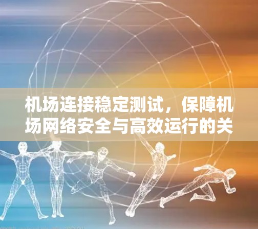 机场连接稳定测试，保障机场网络安全与高效运行的关键措施