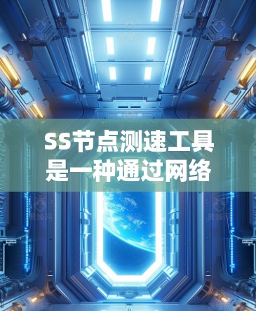 SS节点测速工具是一种通过网络摄像头或无线设备实时监测网络流量的工具，用于分析流量性能、稳定性并及时发现网络问题。以下是关于SS节点测速工具的详细总结