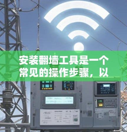 安装翻墙工具是一个常见的操作步骤，以下是一步步的指南