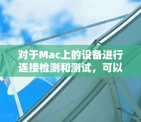对于Mac上的设备进行连接检测和测试，可以使用以下工具和方法