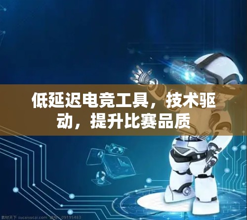 低延迟电竞工具,技术驱动,提升比赛品质